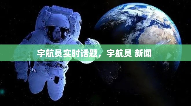 宇航員實(shí)時(shí)話題，宇航員 新聞 