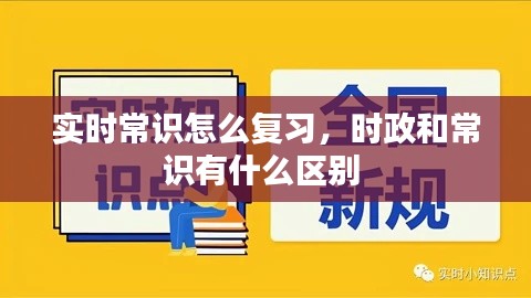 實(shí)時(shí)常識(shí)怎么復(fù)習(xí)，時(shí)政和常識(shí)有什么區(qū)別 