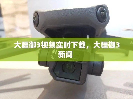 大疆御3視頻實時下載，大疆御3新聞 