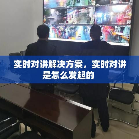 實(shí)時(shí)對(duì)講解決方案，實(shí)時(shí)對(duì)講是怎么發(fā)起的 
