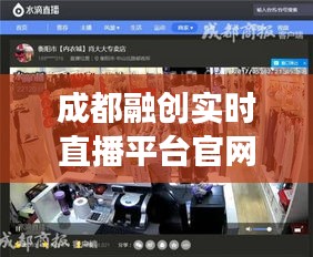 成都融創(chuàng)實時直播平臺官網(wǎng)，成都融創(chuàng)實時直播平臺官網(wǎng)首頁 