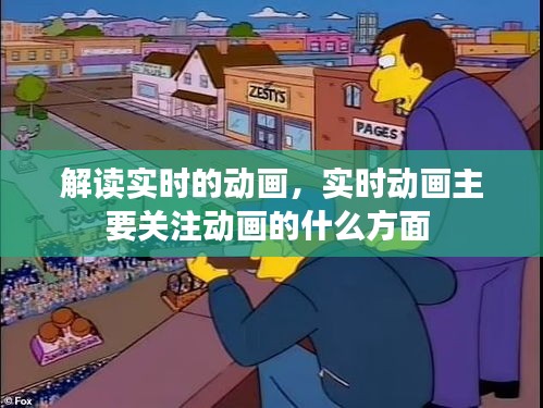 解讀實(shí)時(shí)的動(dòng)畫(huà)，實(shí)時(shí)動(dòng)畫(huà)主要關(guān)注動(dòng)畫(huà)的什么方面 