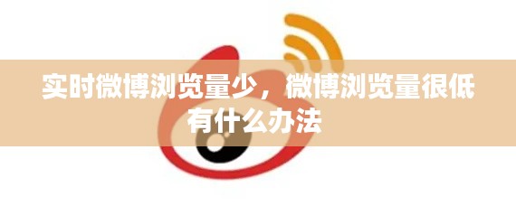 實(shí)時(shí)微博瀏覽量少，微博瀏覽量很低有什么辦法 