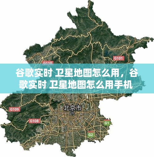 谷歌實(shí)時(shí) 衛(wèi)星地圖怎么用，谷歌實(shí)時(shí) 衛(wèi)星地圖怎么用手機(jī) 