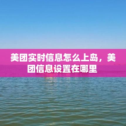 美團(tuán)實(shí)時信息怎么上島，美團(tuán)信息設(shè)置在哪里 