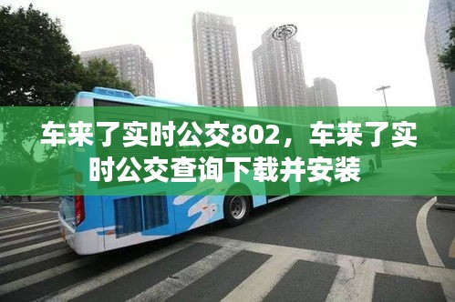 車來了實時公交802，車來了實時公交查詢下載并安裝 