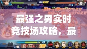最強之男實時競技場攻略，最強之男官網(wǎng) 