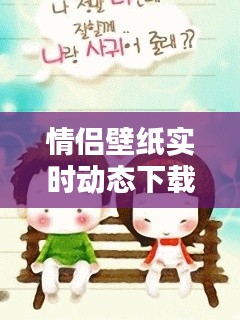 情侶壁紙實時動態(tài)下載，情侶壁紙動態(tài)壁紙 