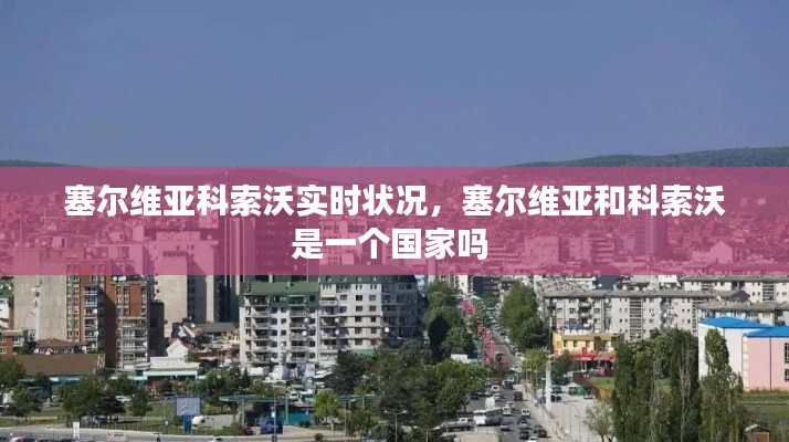塞爾維亞科索沃實時狀況，塞爾維亞和科索沃是一個國家嗎 