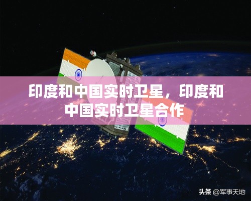 印度和中國實時衛(wèi)星，印度和中國實時衛(wèi)星合作 