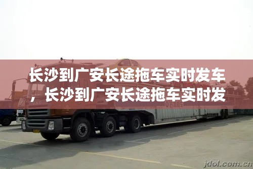 長(zhǎng)沙到廣安長(zhǎng)途拖車(chē)實(shí)時(shí)發(fā)車(chē)，長(zhǎng)沙到廣安長(zhǎng)途拖車(chē)實(shí)時(shí)發(fā)車(chē)嗎 