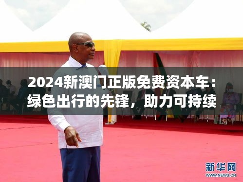 2024新澳門正版免費(fèi)資本車：綠色出行的先鋒，助力可持續(xù)發(fā)展