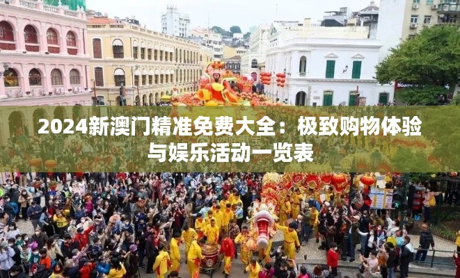 2024新澳門精準免費大全：極致購物體驗與娛樂活動一覽表