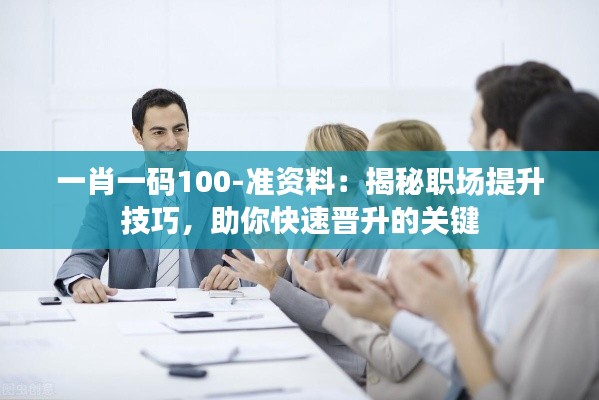 一肖一碼100-準(zhǔn)資料：揭秘職場提升技巧，助你快速晉升的關(guān)鍵