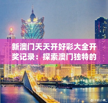 新澳門天天開好彩大全開獎(jiǎng)記錄：探索澳門獨(dú)特的文化和美食寶藏