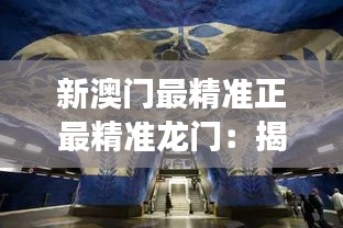 新澳門最精準(zhǔn)正最精準(zhǔn)龍門：揭示新興藝術(shù)與傳統(tǒng)交融的奇妙旅程