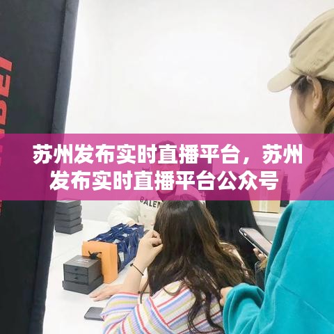 蘇州發(fā)布實時直播平臺，蘇州發(fā)布實時直播平臺公眾號 