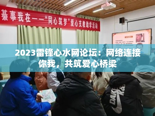 2023雷鋒心水網(wǎng)論壇：網(wǎng)絡(luò)連接你我，共筑愛心橋梁