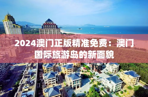 2024澳門正版精準(zhǔn)免費(fèi)：澳門國(guó)際旅游島的新面貌
