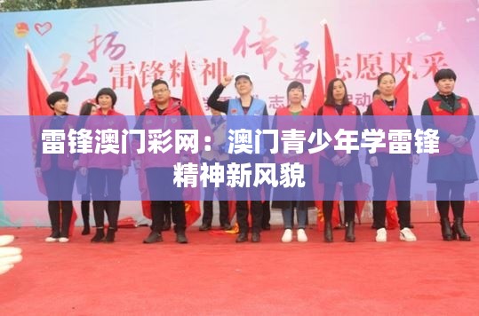 雷鋒澳門彩網(wǎng)：澳門青少年學(xué)雷鋒精神新風(fēng)貌