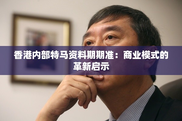 香港內(nèi)部特馬資料期期準(zhǔn)：商業(yè)模式的革新啟示