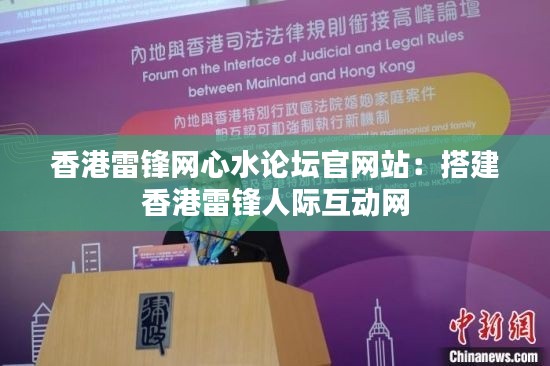 香港雷鋒網(wǎng)心水論壇官網(wǎng)站：搭建香港雷鋒人際互動(dòng)網(wǎng)