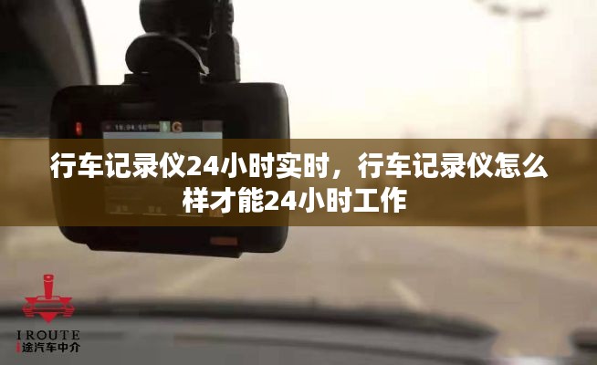 行車記錄儀24小時實時，行車記錄儀怎么樣才能24小時工作 