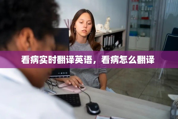 看病實時翻譯英語，看病怎么翻譯 