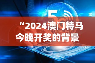 “2024澳門特馬今晚開獎的背景故事：澳門特馬賽道上的星辰大?！? class=