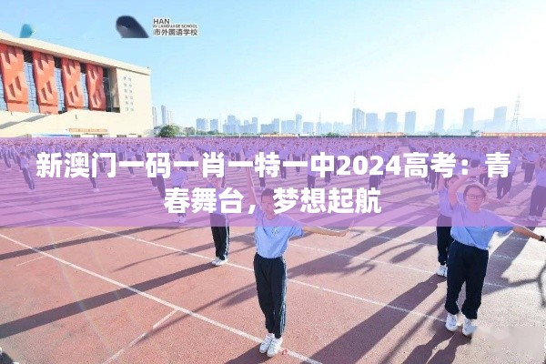 新澳門一碼一肖一特一中2024高考：青春舞臺(tái)，夢(mèng)想起航