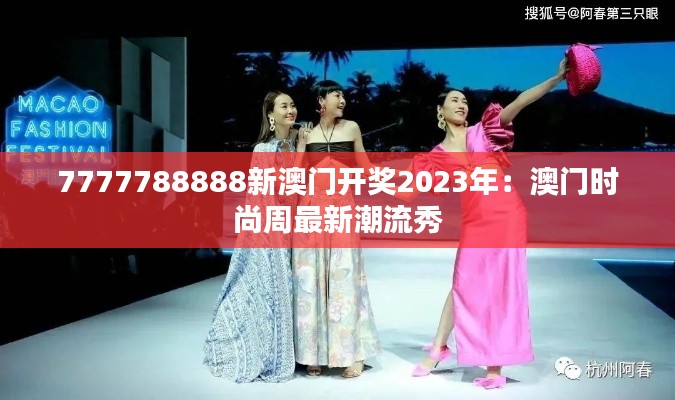 7777788888新澳門開獎2023年：澳門時尚周最新潮流秀