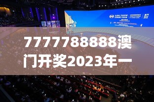 7777788888澳門開獎2023年一：探索澳門獨特藝術展