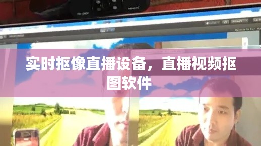 實(shí)時(shí)摳像直播設(shè)備，直播視頻摳圖軟件 