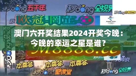 澳門六開獎(jiǎng)結(jié)果2024開獎(jiǎng)今晚：今晚的幸運(yùn)之星是誰？