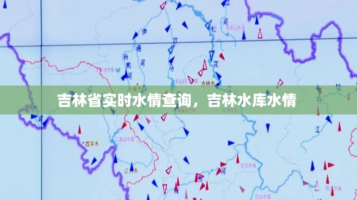 吉林省實時水情查詢，吉林水庫水情 
