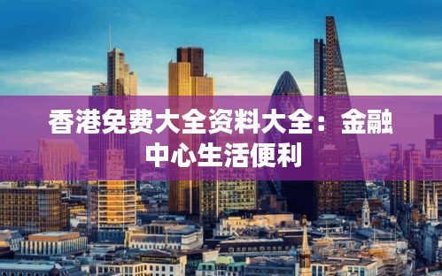 香港免費(fèi)大全資料大全：金融中心生活便利