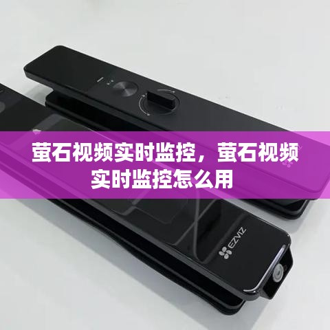 螢石視頻實(shí)時(shí)監(jiān)控，螢石視頻實(shí)時(shí)監(jiān)控怎么用 