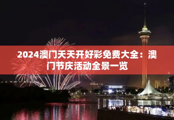 2024澳門天天開好彩免費(fèi)大全：澳門節(jié)慶活動(dòng)全景一覽