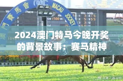 2024澳門特馬今晚開獎的背景故事：賽馬精神與城市魅力的融合