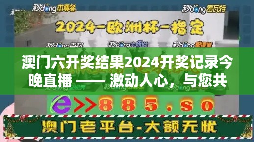 澳門六開獎結果2024開獎記錄今晚直播 —— 激動人心，與您共享喜悅時刻