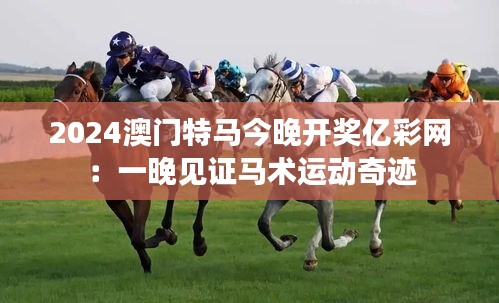 2024澳門特馬今晚開獎(jiǎng)億彩網(wǎng)：一晚見證馬術(shù)運(yùn)動(dòng)奇跡