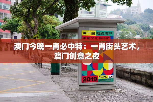 澳門今晚一肖必中特：一肖街頭藝術(shù)，澳門創(chuàng)意之夜