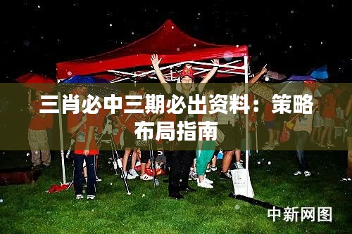 三肖必中三期必出資料：策略布局指南