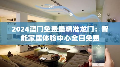 2024澳門免費最精準(zhǔn)龍門：智能家居體驗中心全日免費
