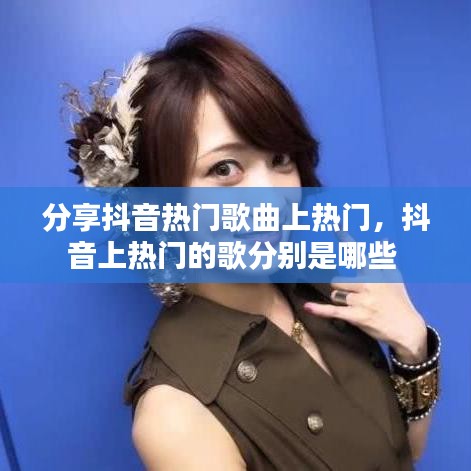 分享抖音熱門歌曲上熱門，抖音上熱門的歌分別是哪些 