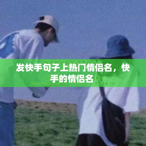 發(fā)快手句子上熱門情侶名，快手的情侶名 