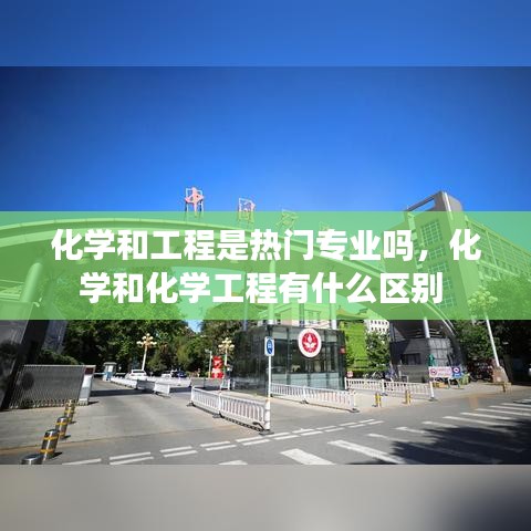 化學和工程是熱門專業(yè)嗎，化學和化學工程有什么區(qū)別 
