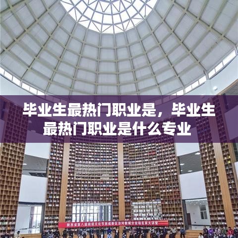 畢業(yè)生最熱門職業(yè)是，畢業(yè)生最熱門職業(yè)是什么專業(yè) 