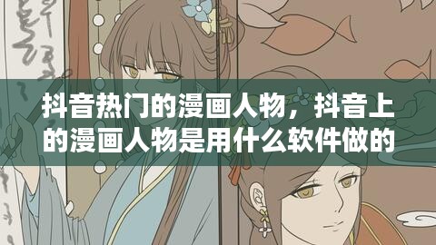 抖音熱門的漫畫人物，抖音上的漫畫人物是用什么軟件做的 