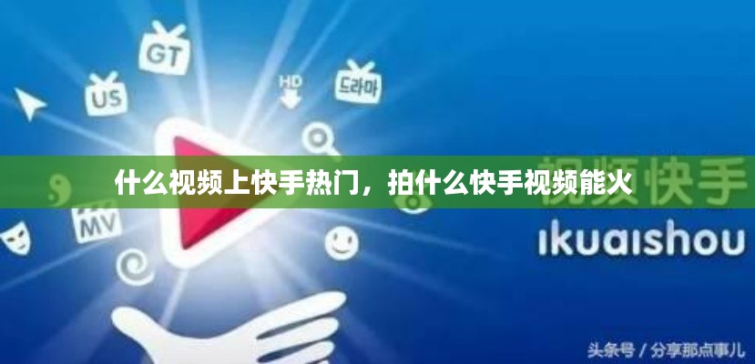 什么視頻上快手熱門，拍什么快手視頻能火 